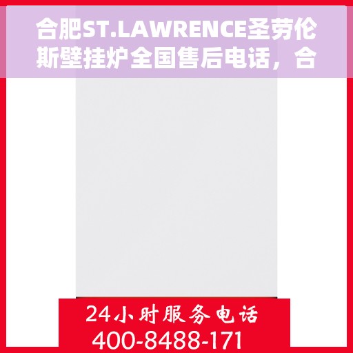 合肥ST.LAWRENCE圣劳伦斯壁挂炉全国售后电话，合肥ST.LAWRENCE圣劳伦斯壁挂炉全国售后热线及维修服务指南