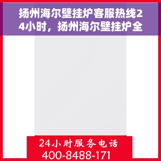 扬州海尔壁挂炉客服热线24小时，扬州海尔壁挂炉全天候客服热线，温暖服务不打烊