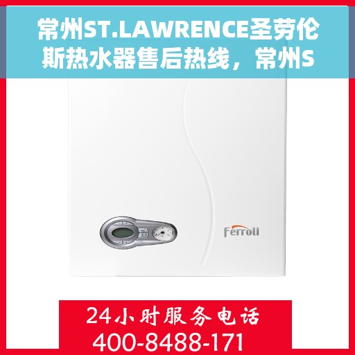 常州ST.LAWRENCE圣劳伦斯热水器售后热线，常州ST.LAWRENCE圣劳伦斯热水器售后热线服务指南