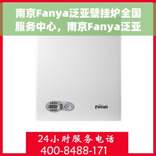 南京Fanya泛亚壁挂炉全国服务中心，南京Fanya泛亚壁挂炉全国售后服务中心，专业维修与优质服务一体化