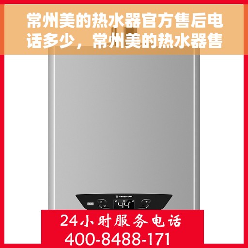 常州美的热水器官方售后电话多少，常州美的热水器售后电话官方查询服务专线