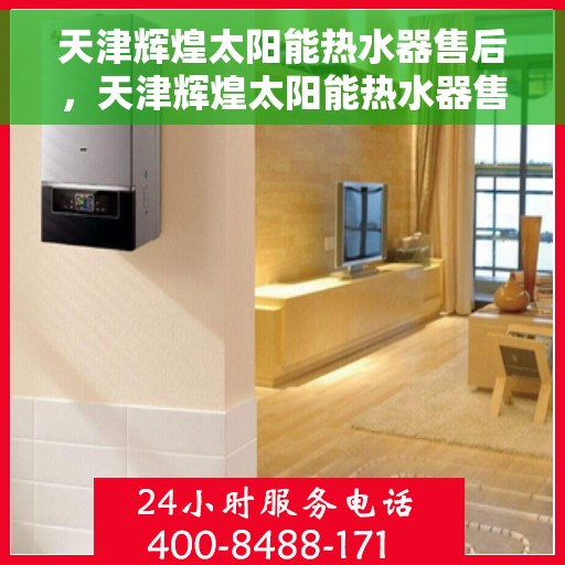 天津辉煌太阳能热水器售后，天津辉煌太阳能热水器售后无忧服务解析