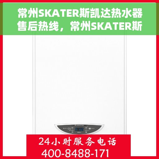 常州SKATER斯凯达热水器售后热线，常州SKATER斯凯达热水器售后服务热线解析