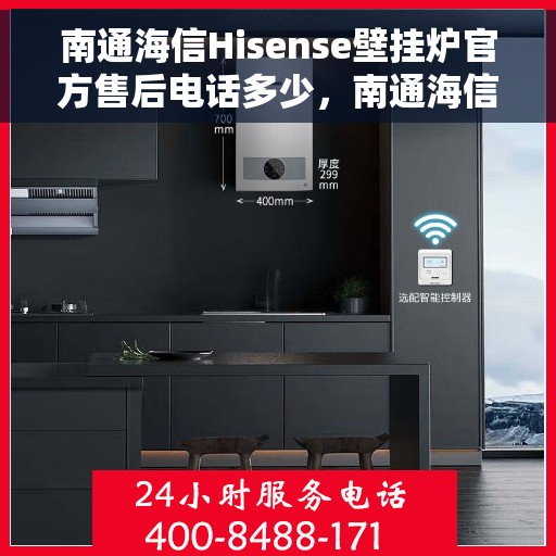南通海信Hisense壁挂炉官方售后电话多少，南通海信Hisense壁挂炉售后电话及维修服务指南