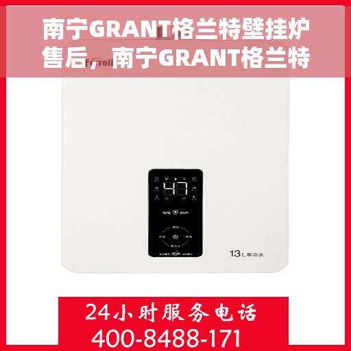 南宁GRANT格兰特壁挂炉售后，南宁GRANT格兰特壁挂炉售后服务详解
