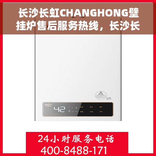 长沙长虹CHANGHONG壁挂炉售后服务热线，长沙长虹CHANGHONG壁挂炉售后热线服务专线，专业解决您的壁挂炉问题，贴心保障您的居家温暖。