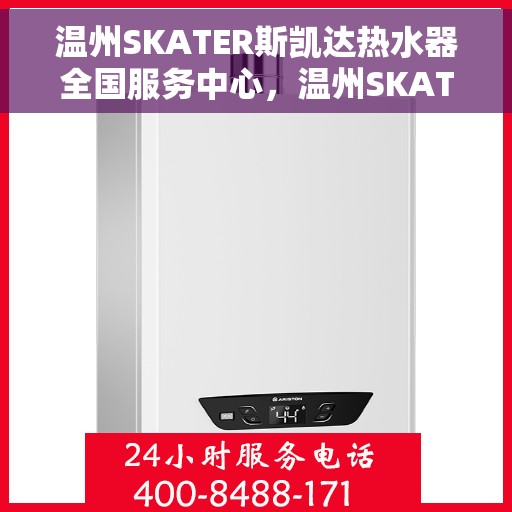 温州SKATER斯凯达热水器全国服务中心，温州SKATER斯凯达热水器全国服务中心，专业维修与贴心服务
