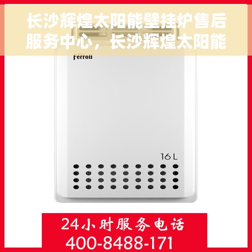 长沙辉煌太阳能壁挂炉售后服务中心，长沙辉煌太阳能壁挂炉售后服务中心，专业维修，贴心服务