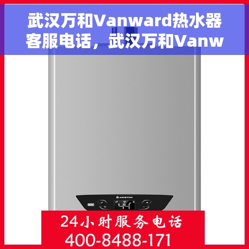 武汉万和Vanward热水器客服电话，武汉万和Vanward热水器客服热线及售后支持服务指南