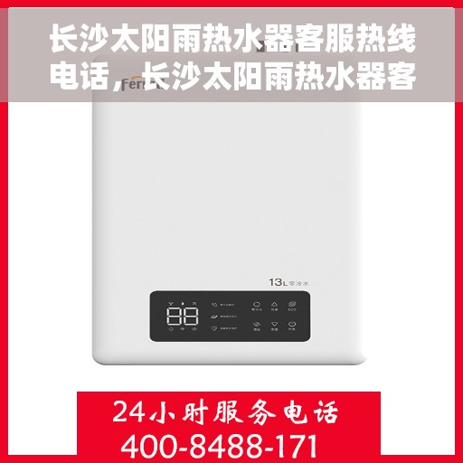 长沙太阳雨热水器客服热线电话，长沙太阳雨热水器客服热线详解，专业解答，贴心服务