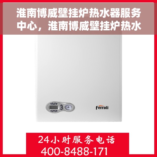 淮南博威壁挂炉热水器服务中心，淮南博威壁挂炉热水器专业服务中心