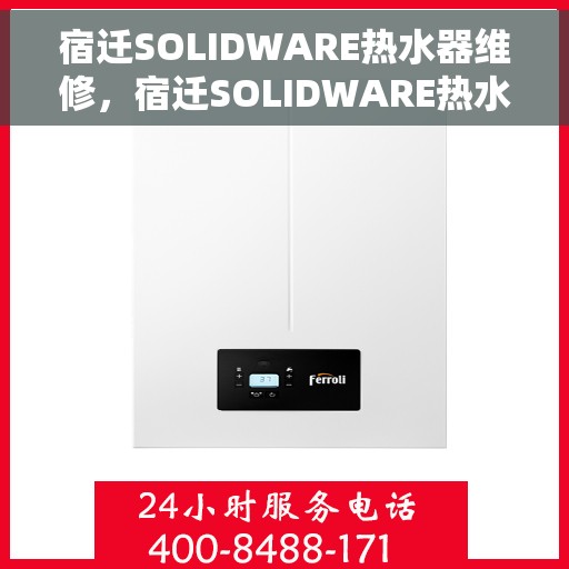 宿迁SOLIDWARE热水器维修，宿迁SOLIDWARE热水器专业维修服务