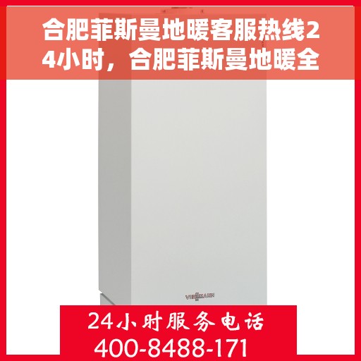 合肥菲斯曼地暖客服热线24小时，合肥菲斯曼地暖全天候客服热线，温暖无忧服务