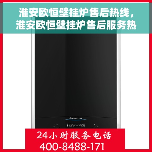 淮安欧恒壁挂炉售后热线，淮安欧恒壁挂炉售后服务热线及支持详情