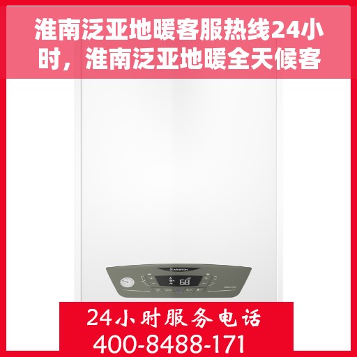 淮南泛亚地暖客服热线24小时，淮南泛亚地暖全天候客服热线，贴心服务随时在线