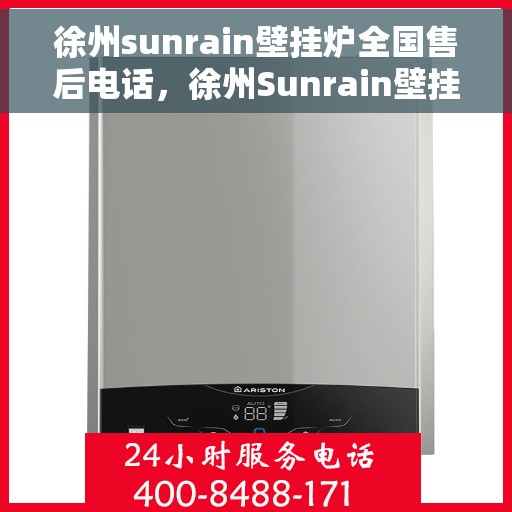 徐州sunrain壁挂炉全国售后电话，徐州Sunrain壁挂炉售后服务热线及全国维修电话汇总