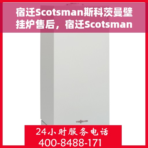 宿迁Scotsman斯科茨曼壁挂炉售后，宿迁Scotsman斯科茨曼壁挂炉售后服务解析