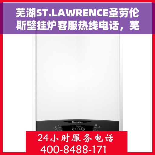 芜湖ST.LAWRENCE圣劳伦斯壁挂炉客服热线电话，芜湖ST.LAWRENCE圣劳伦斯壁挂炉客服热线电话公布与咨询指南