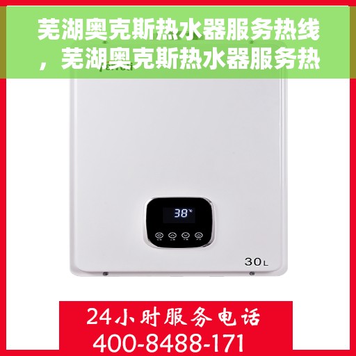芜湖奥克斯热水器服务热线，芜湖奥克斯热水器服务热线，专业维修与售后支持团队为您服务