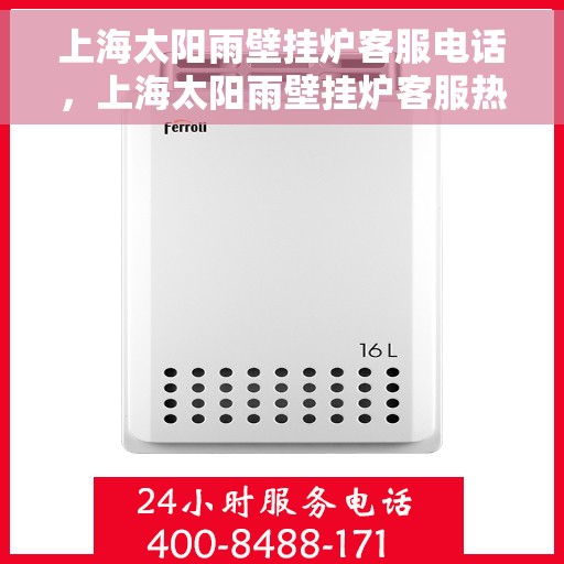 上海太阳雨壁挂炉客服电话，上海太阳雨壁挂炉客服热线及售后支持服务电话汇总