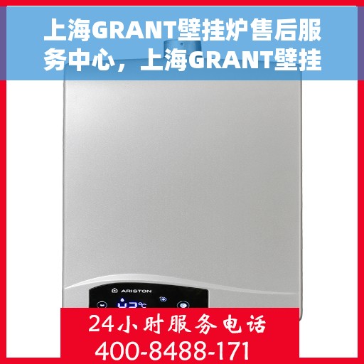 上海GRANT壁挂炉售后服务中心，上海GRANT壁挂炉售后服务中心，专业维修与优质服务并行