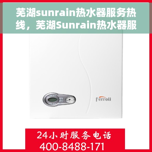 芜湖sunrain热水器服务热线，芜湖Sunrain热水器服务热线，专业维修与售后支持团队为您服务