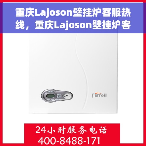 重庆Lajoson壁挂炉客服热线，重庆Lajoson壁挂炉客服热线，专业维修与售后支持团队为您服务
