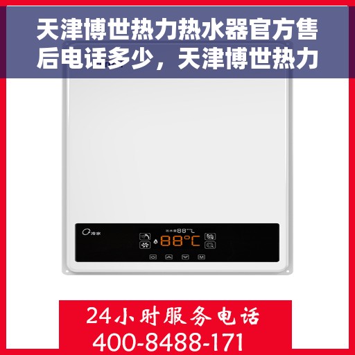 天津博世热力热水器官方售后电话多少，天津博世热力热水器售后官方联系电话权威发布