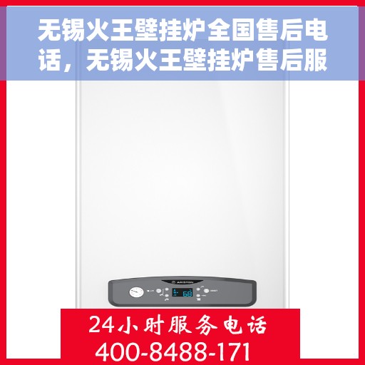 无锡火王壁挂炉全国售后电话，无锡火王壁挂炉售后服务热线及全国售后电话汇总