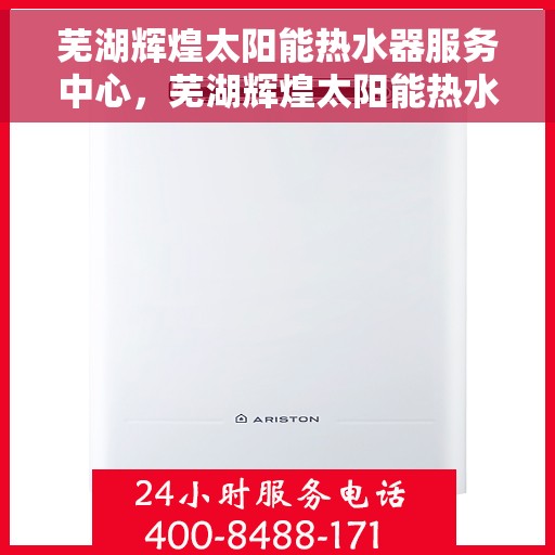 芜湖辉煌太阳能热水器服务中心，芜湖辉煌太阳能热水器专业服务中心，高效、贴心的太阳能服务体验