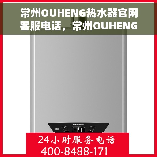 常州OUHENG热水器官网客服电话，常州OUHENG热水器官网服务热线及咨询电话号码