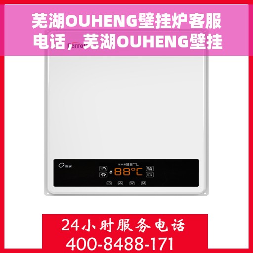 芜湖OUHENG壁挂炉客服电话，芜湖OUHENG壁挂炉客服热线及售后服务电话
