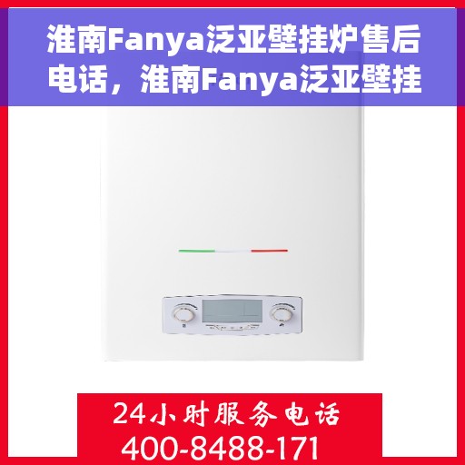 淮南Fanya泛亚壁挂炉售后电话，淮南Fanya泛亚壁挂炉售后服务热线及电话全解析