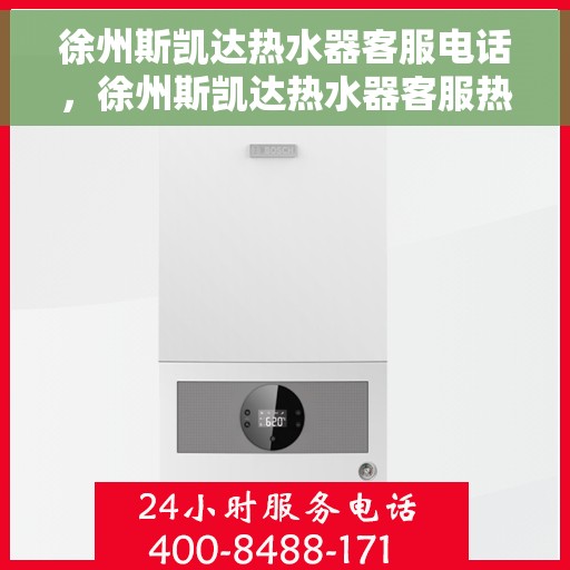 徐州斯凯达热水器客服电话，徐州斯凯达热水器客服热线及售后维修服务指南