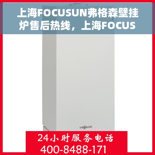 上海FOCUSUN弗格森壁挂炉售后热线，上海FOCUSUN弗格森壁挂炉售后服务热线及维修指南