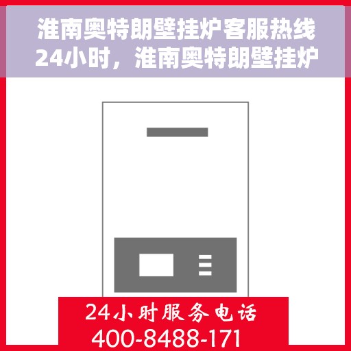 淮南奥特朗壁挂炉客服热线24小时，淮南奥特朗壁挂炉全天候客服热线支持
