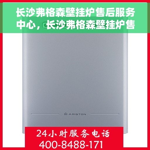 长沙弗格森壁挂炉售后服务中心，长沙弗格森壁挂炉售后服务中心，专业维修与贴心服务