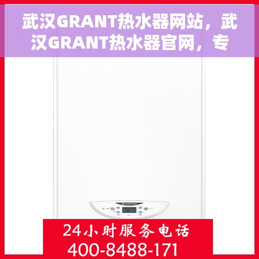 武汉GRANT热水器网站，武汉GRANT热水器官网，专业品质，智能生活的热水解决方案
