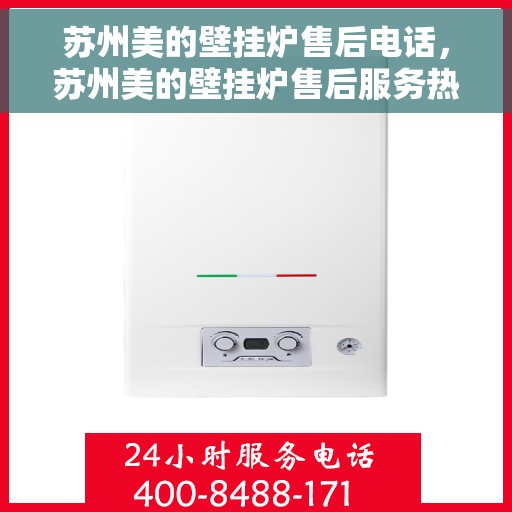 苏州美的壁挂炉售后电话，苏州美的壁挂炉售后服务热线及联系方式