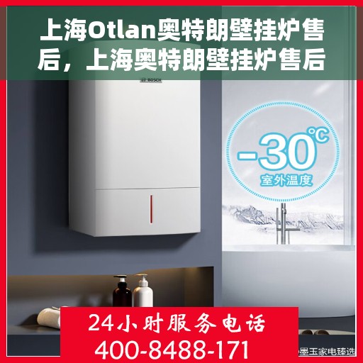 上海Otlan奥特朗壁挂炉售后，上海奥特朗壁挂炉售后维修专业服务解析