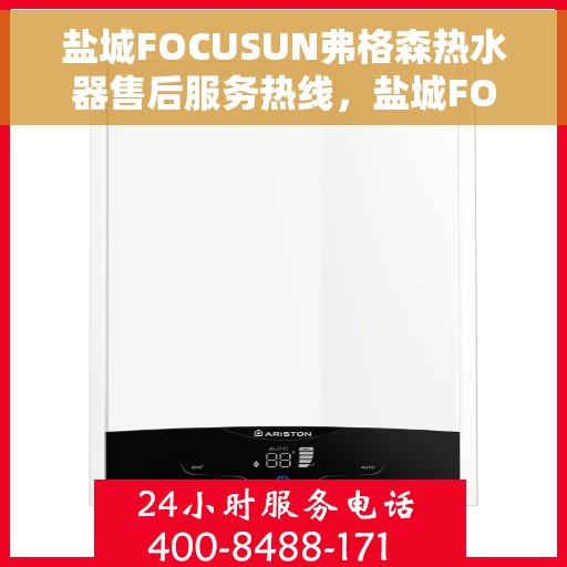 盐城FOCUSUN弗格森热水器售后服务热线,盐城FOCUSUN弗格森热水器售后服务热线,专业团队,贴心服务 盐城FOCUSUN弗格森热水器售后服务热线,盐城FOCUSUN弗格森热水器售后服务热线,专业团队,贴心服务