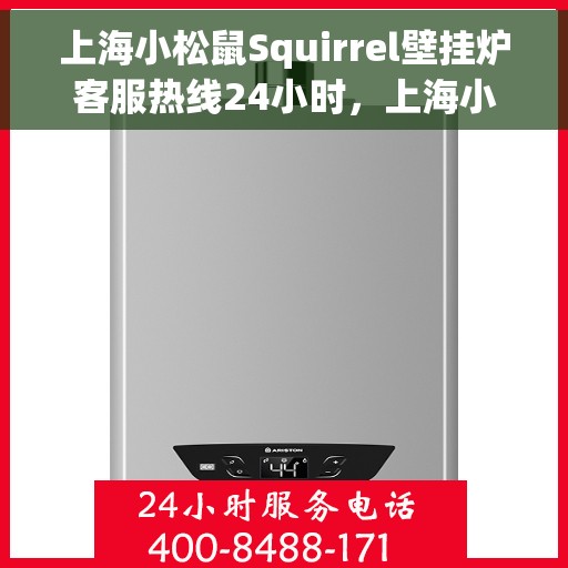 上海小松鼠Squirrel壁挂炉客服热线24小时，上海小松鼠壁挂炉全天候客服热线，温暖守护您的居家温暖