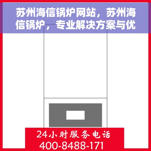 苏州海信锅炉网站，苏州海信锅炉，专业解决方案与优质服务的在线平台
