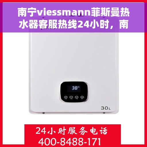 南宁viessmann菲斯曼热水器客服热线24小时，南宁viessmann菲斯曼热水器全天候客服热线，专业解答，温暖服务不打烊