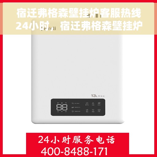 宿迁弗格森壁挂炉客服热线24小时，宿迁弗格森壁挂炉全天候客服热线，暖心服务，随时在线