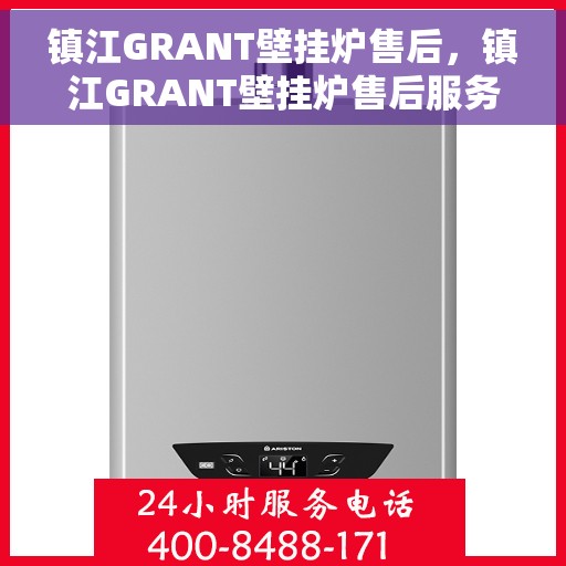 镇江GRANT壁挂炉售后，镇江GRANT壁挂炉售后服务指南