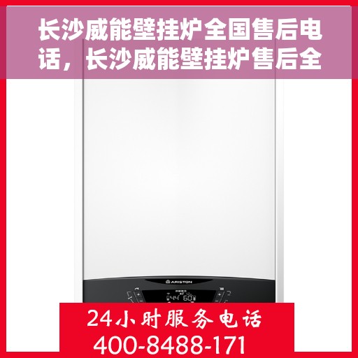 长沙威能壁挂炉全国售后电话，长沙威能壁挂炉售后全国服务热线及维修指南