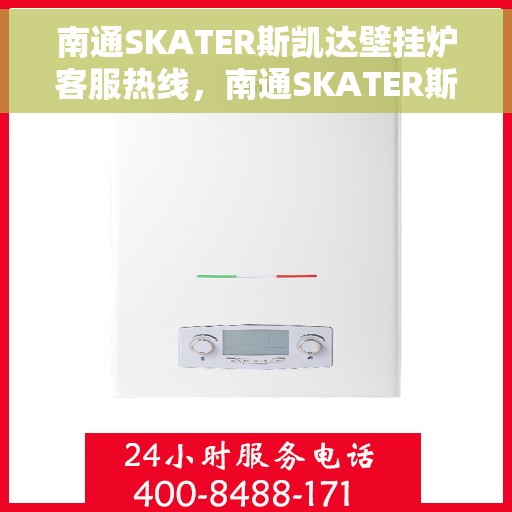 南通SKATER斯凯达壁挂炉客服热线，南通SKATER斯凯达壁挂炉客服热线，专业团队为您提供全方位服务与支持