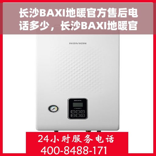 长沙BAXI地暖官方售后电话多少，长沙BAXI地暖官方售后电话查询指南