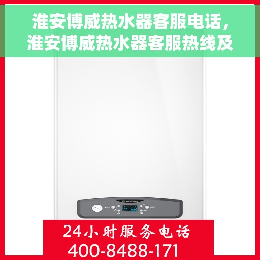 淮安博威热水器客服电话，淮安博威热水器客服热线及售后支持服务电话汇总